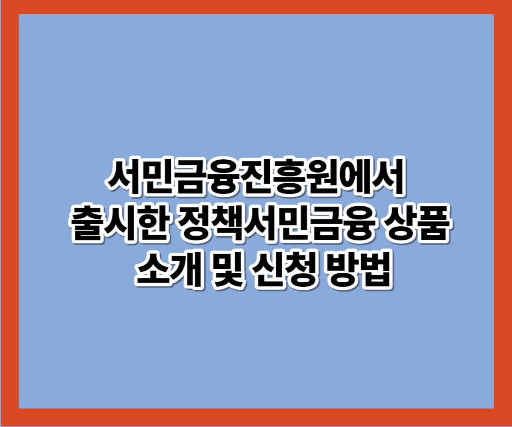 서민금융진흥원에서 출시한 정책서민금융 상품 소개 및 신청 방법